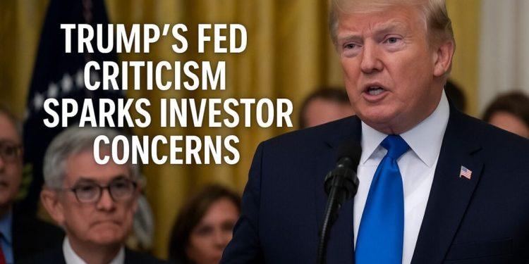 Trump’s Fed Criticism Sparks Investor Concerns